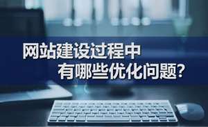 網(wǎng)站建設(shè)過程中有哪些優(yōu)化問題？